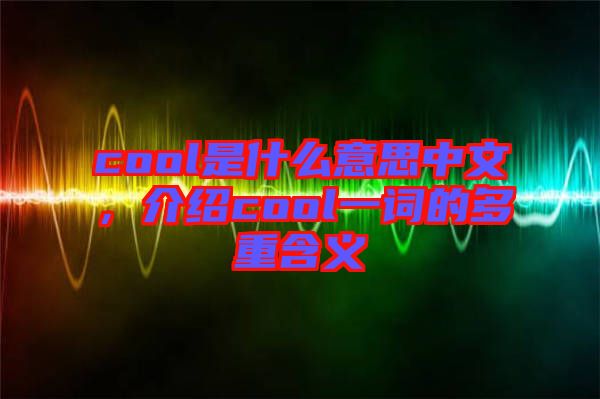 cool是什么意思中文，介紹cool一詞的多重含義