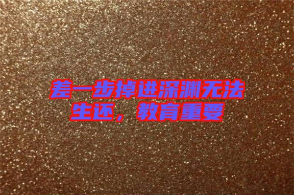 差一步掉進(jìn)深淵無(wú)法生還，教育重要
