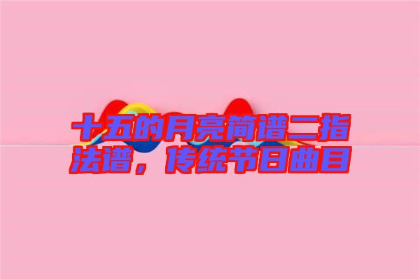 十五的月亮簡譜二指法譜，傳統(tǒng)節(jié)日曲目