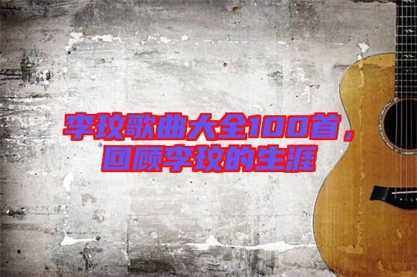 李玟歌曲大全100首，回顧李玟的生涯