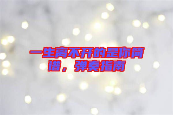 一生離不開的是你簡(jiǎn)譜，彈奏指南