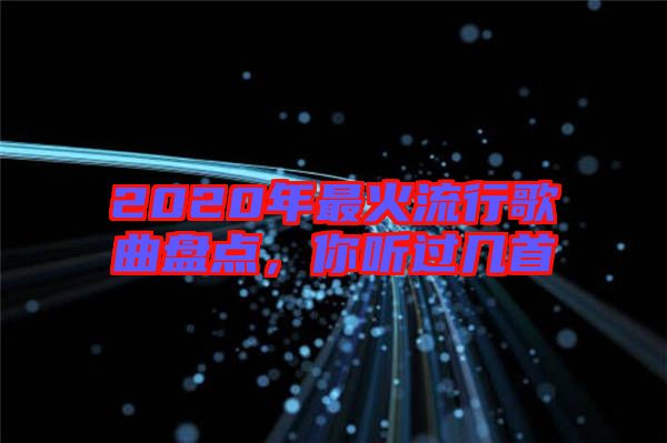 2020年最火流行歌曲盤點(diǎn)，你聽(tīng)過(guò)幾首