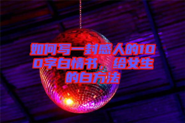 如何寫一封感人的100字白情書，給女生的白方法