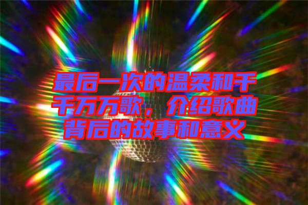 最后一次的溫柔和千千萬萬歌，介紹歌曲背后的故事和意義