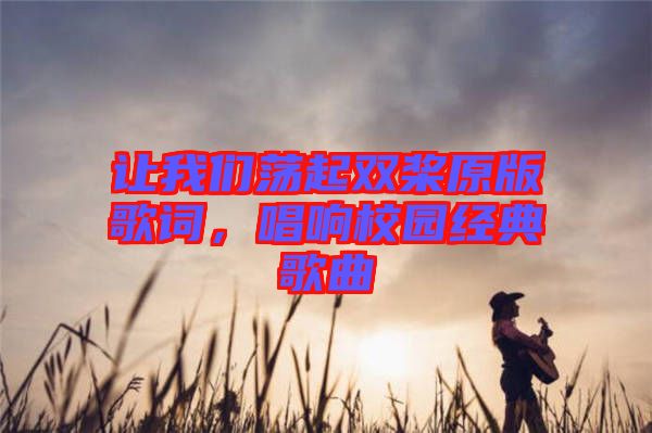 讓我們蕩起雙槳原版歌詞，唱響校園經典歌曲