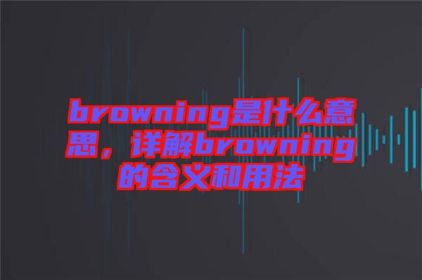 browning是什么意思，詳解browning的含義和用法