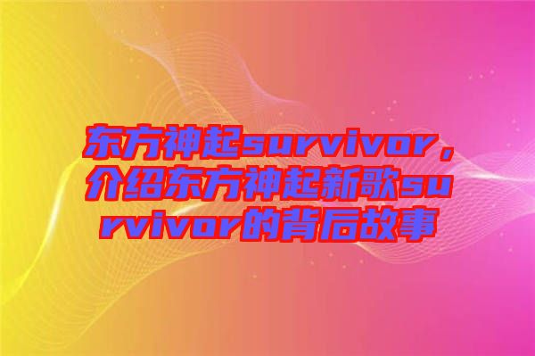 東方神起survivor，介紹東方神起新歌survivor的背后故事