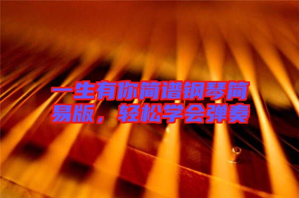 一生有你簡譜鋼琴簡易版，輕松學(xué)會彈奏
