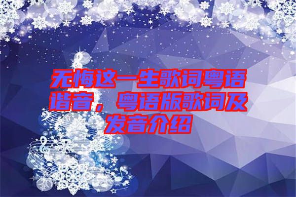 無(wú)悔這一生歌詞粵語(yǔ)諧音，粵語(yǔ)版歌詞及發(fā)音介紹
