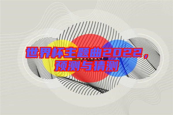 世界杯主題曲2022，預測與猜測