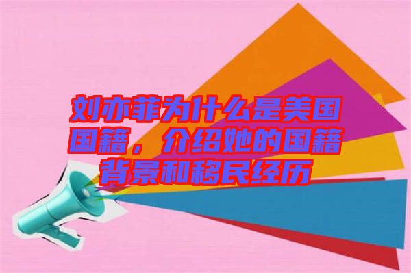 劉亦菲為什么是美國國籍，介紹她的國籍背景和移民經(jīng)歷