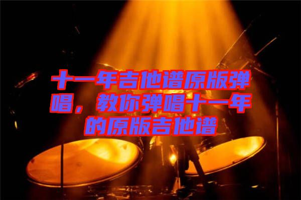 十一年吉他譜原版彈唱，教你彈唱十一年的原版吉他譜