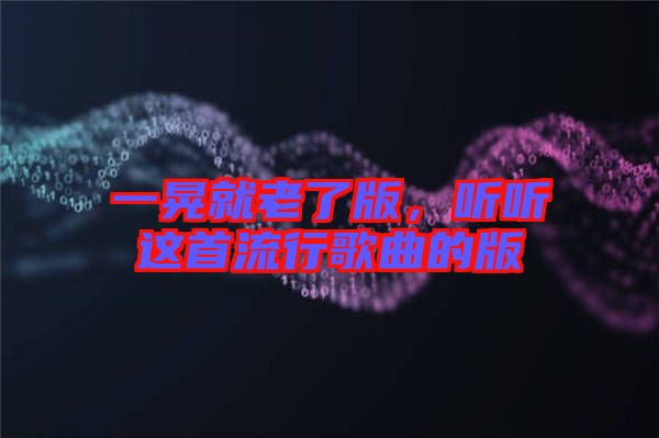 一晃就老了版，聽聽這首流行歌曲的版