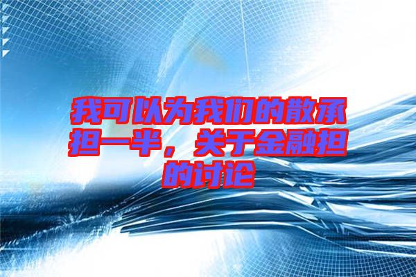 我可以為我們的散承擔(dān)一半，關(guān)于金融擔(dān)的討論