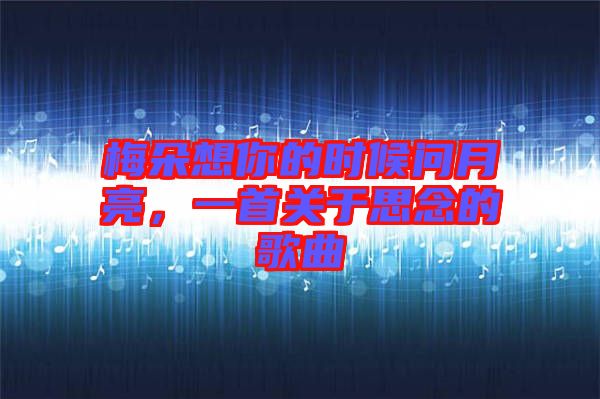 梅朵想你的時候問月亮，一首關(guān)于思念的歌曲