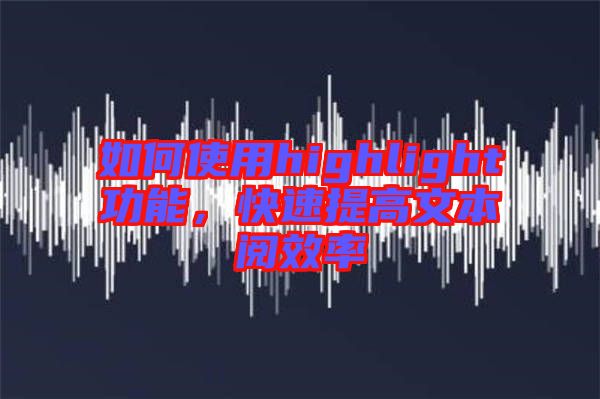如何使用highlight功能，快速提高文本閱效率