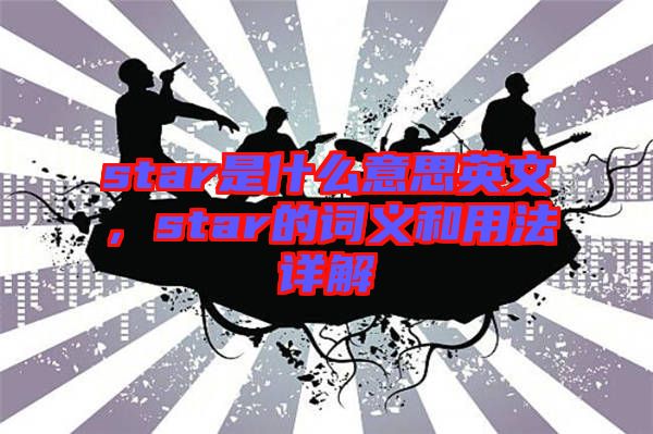 star是什么意思英文，star的詞義和用法詳解