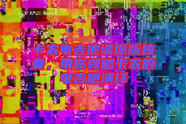 卡農(nóng)電吉他譜原版獨(dú)奏，帶你領(lǐng)略卡農(nóng)的電吉他演繹
