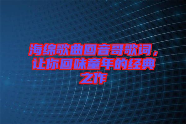 海綿歌曲回音哥歌詞，讓你回味童年的經(jīng)典之作