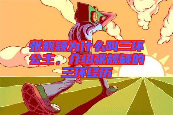 張靚穎為什么叫三環(huán)公主，介紹張靚穎的三環(huán)經(jīng)歷