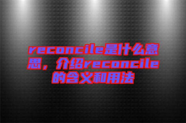 reconcile是什么意思，介紹reconcile的含義和用法