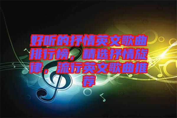 好聽的抒情英文歌曲排行榜，精選抒情旋律，流行英文歌曲推薦