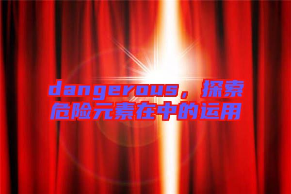 dangerous，探索危險元素在中的運用