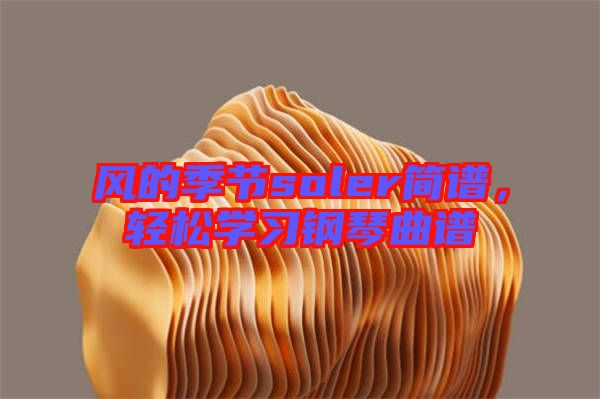 風(fēng)的季節(jié)soler簡(jiǎn)譜，輕松學(xué)習(xí)鋼琴曲譜