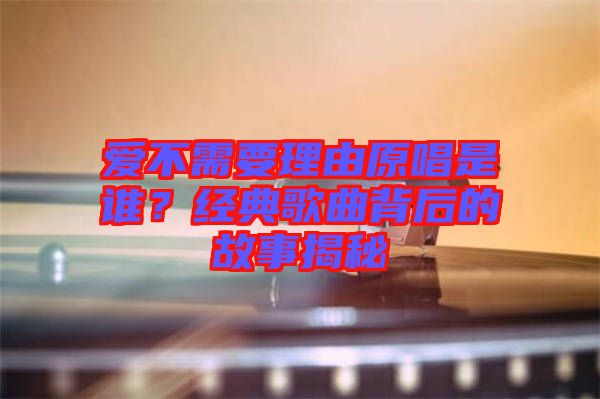 愛不需要理由原唱是誰(shuí)？經(jīng)典歌曲背后的故事揭秘