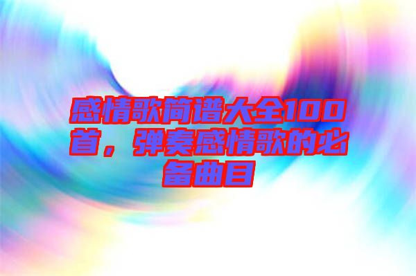 感情歌簡(jiǎn)譜大全100首，彈奏感情歌的必備曲目