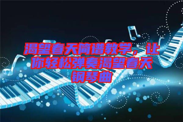 渴望春天簡譜教學，讓你輕松彈奏渴望春天鋼琴曲
