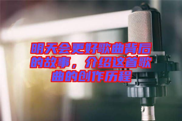 明天會更好歌曲背后的故事，介紹這首歌曲的創(chuàng)作歷程