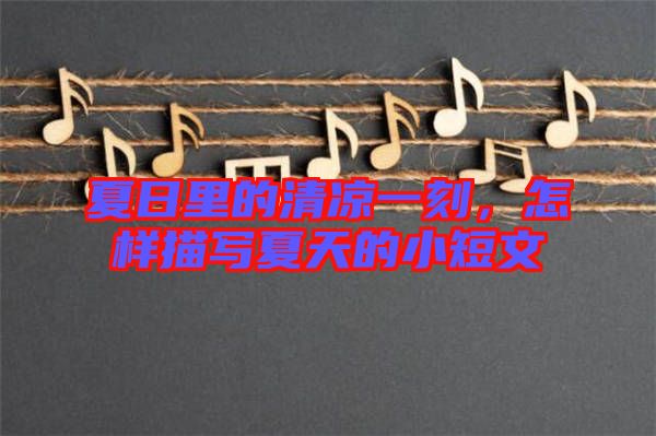 夏日里的清涼一刻，怎樣描寫夏天的小短文