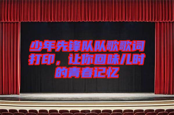 少年先鋒隊(duì)隊(duì)歌歌詞打印，讓你回味兒時(shí)的青春記憶