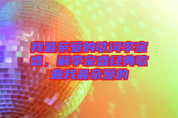 我最親愛的歌詞李宗盛，解李宗盛經(jīng)典歌曲我最親愛的