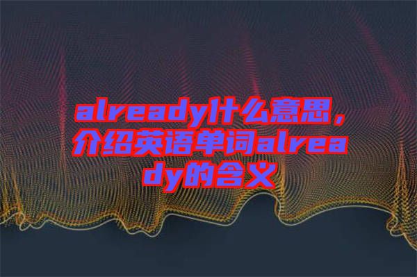 already什么意思，介紹英語單詞already的含義