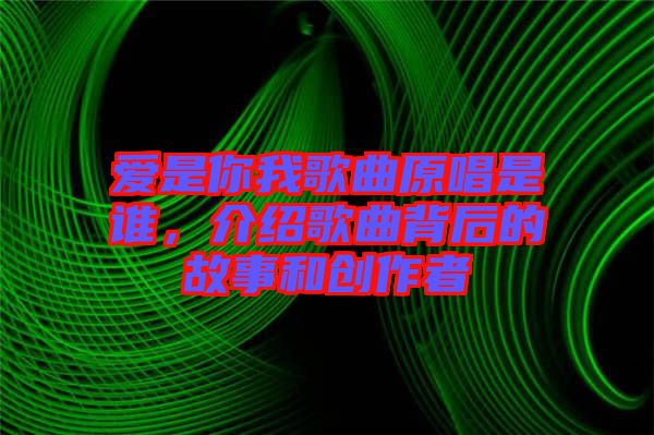 愛(ài)是你我歌曲原唱是誰(shuí)，介紹歌曲背后的故事和創(chuàng)作者