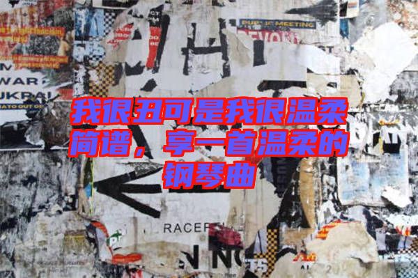 我很丑可是我很溫柔簡譜，享一首溫柔的鋼琴曲