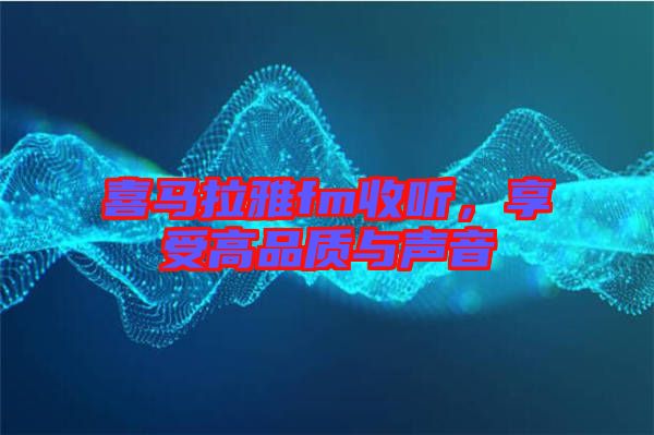 喜馬拉雅fm收聽，享受高品質(zhì)與聲音