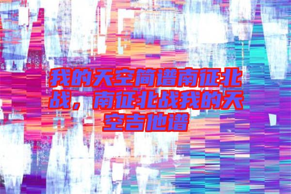我的天空簡譜南征北戰(zhàn)，南征北戰(zhàn)我的天空吉他譜