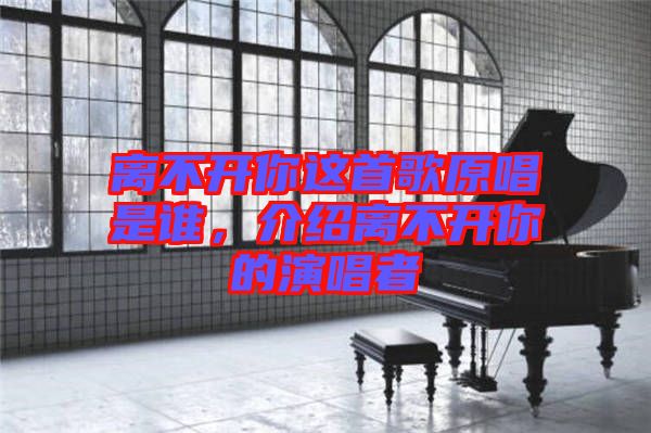 離不開你這首歌原唱是誰，介紹離不開你的演唱者