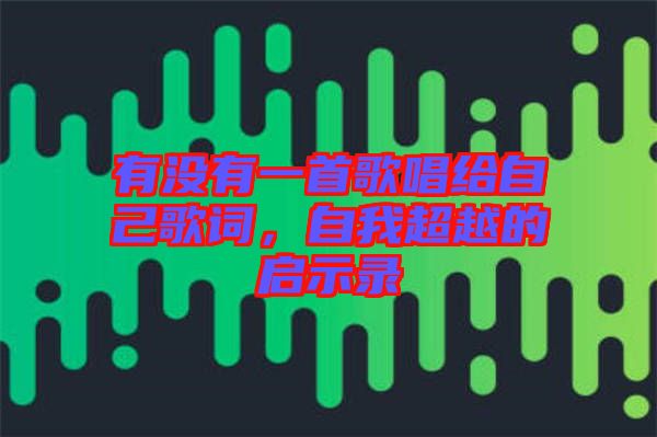 有沒有一首歌唱給自己歌詞，自我超越的啟示錄