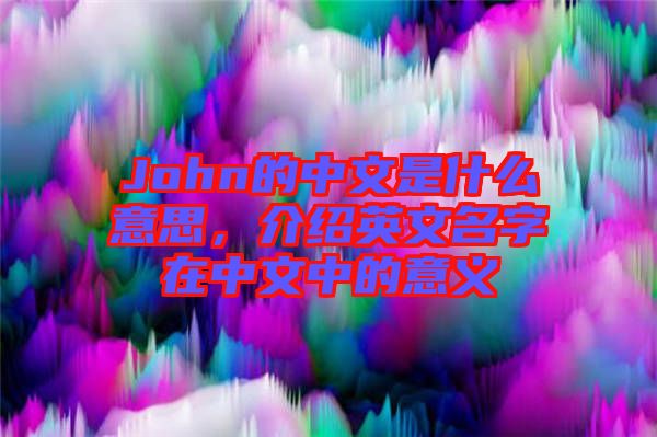 John的中文是什么意思，介紹英文名字在中文中的意義
