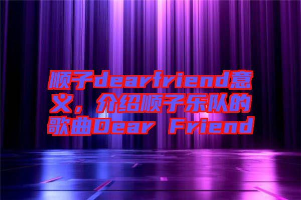 順子dearfriend意義，介紹順子樂(lè)隊(duì)的歌曲Dear Friend