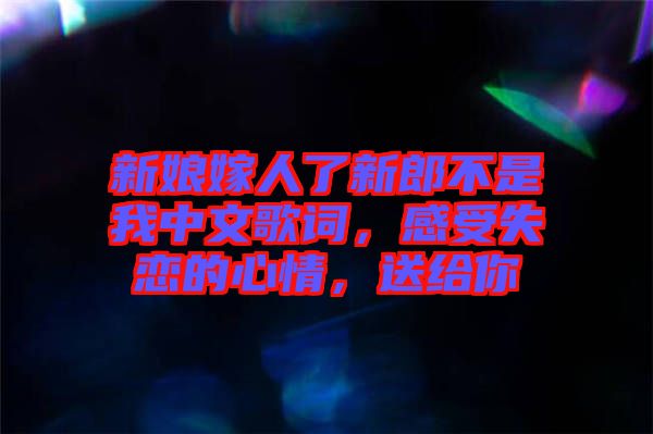 新娘嫁人了新郎不是我中文歌詞，感受失戀的心情，送給你