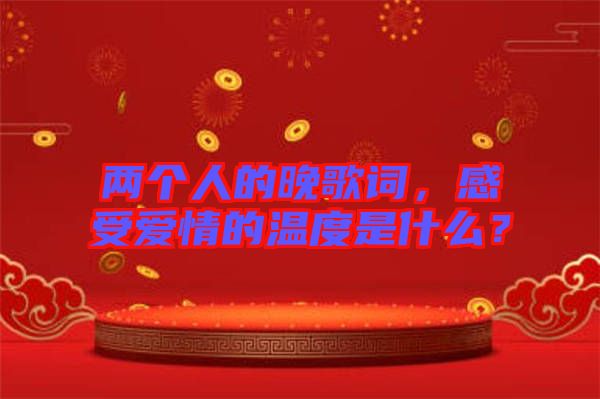 兩個(gè)人的晚歌詞，感受愛情的溫度是什么？