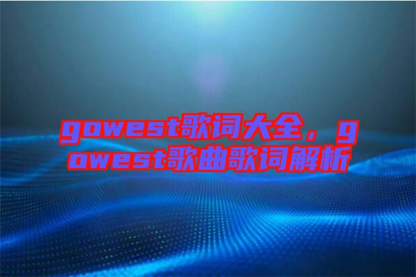 gowest歌詞大全，gowest歌曲歌詞解析