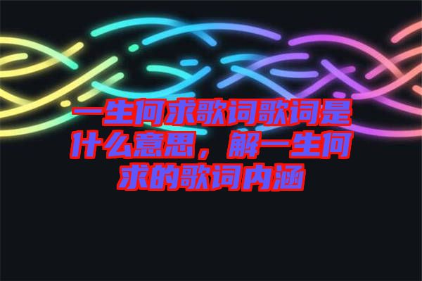 一生何求歌詞歌詞是什么意思，解一生何求的歌詞內(nèi)涵