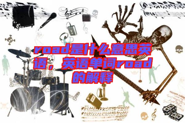 road是什么意思英語，英語單詞road的解釋