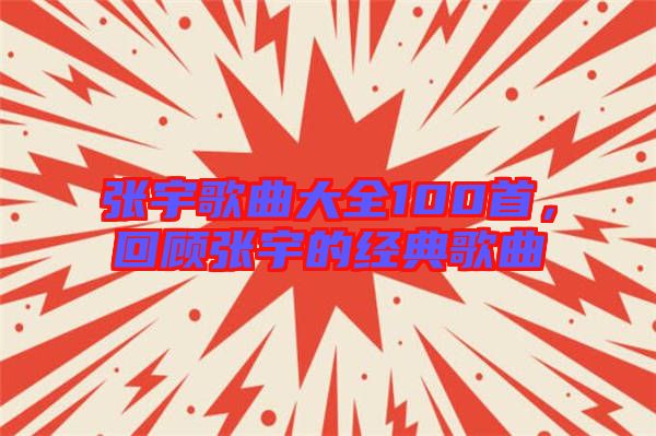 張宇歌曲大全100首，回顧張宇的經(jīng)典歌曲
